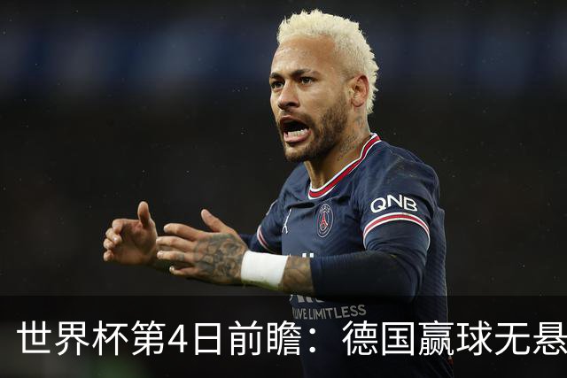 世界杯第4日前瞻：德国赢球无悬念 荷日激情对话有看点