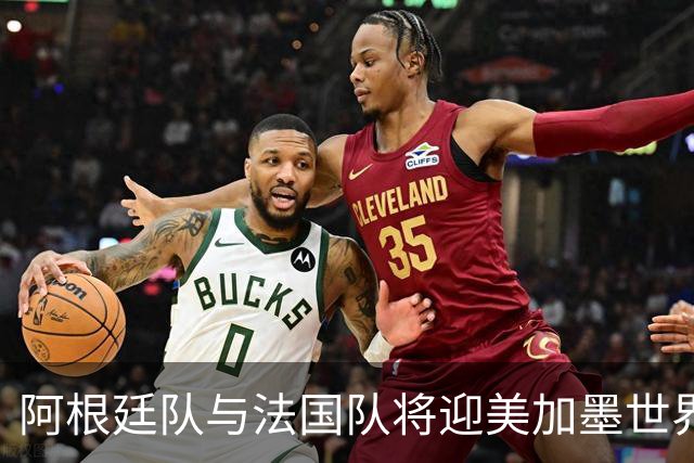 阿根廷队与法国队将迎美加墨世界杯首秀